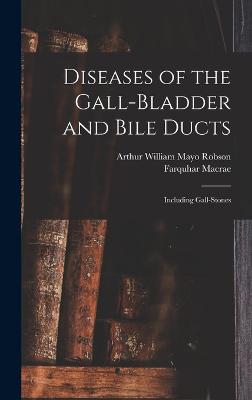 Diseases of the Gall-Bladder and Bile Ducts: Including Gall-Stones - Robson, Arthur William Mayo, and MacRae, Farquhar