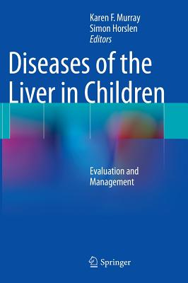 Diseases of the Liver in Children: Evaluation and Management - Murray, Karen F. (Editor), and Horslen, Simon (Editor)