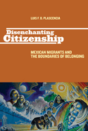Disenchanting Citizenship: Mexican Migrants and the Boundaries of Belonging