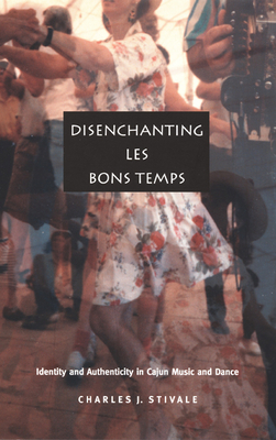 Disenchanting Les Bons Temps: Identity and Authenticity in Cajun Music and Dance - Stivale, Charles J, Professor