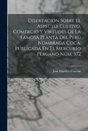 Disertacion Sobre El Aspecto, Cultivo, Comercio Y Virtudes De La Famosa Planta Del Per Nombrada Coca, Publicada En El Mercurio Peruano Nm. 372