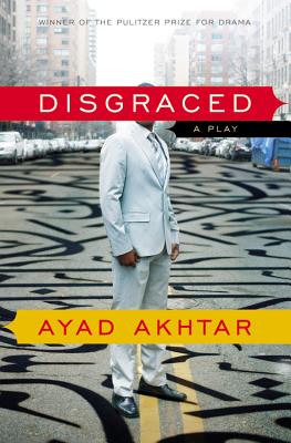 Disgraced: A Play - Akhtar, Ayad
