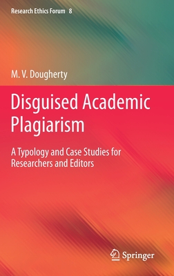 Disguised Academic Plagiarism: A Typology and Case Studies for Researchers and Editors - Dougherty, M V