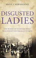 Disgusted Ladies: The women of Tunbridge Wells who fought for the right to vote