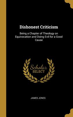 Dishonest Criticism: Being a Chapter of Theology on Equivocation and Doing Evil for a Good Cause - Jones, James