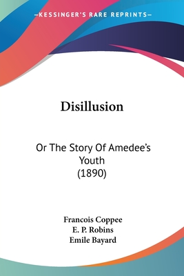 Disillusion: Or The Story Of Amedee's Youth (1890) - Coppee, Francois, and Robins, E P (Translated by)