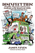 DISINFECT THIS! Stupidity, Hypocrisy and Lies in a Pandemic on the Road to the 2020 Presidential Election