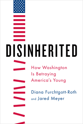 Disinherited: How Washington Is Betraying America's Young - Furchtgott-Roth, Diana, and Meyer, Jared