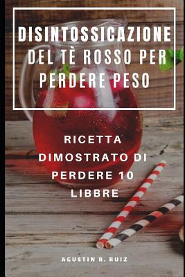 Disintossicazione del T? Rosso Per Perdere Peso: Ricetta Dimostrato Di Perdere 10 Libbre - Serra, Francesco (Translated by), and Ruiz, Agustin R