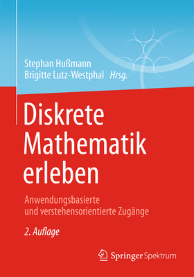 Diskrete Mathematik Erleben: Anwendungsbasierte Und Verstehensorientierte Zug?nge - Hu?mann, Stephan (Editor), and Lutz-Westphal, Brigitte (Editor), and Brieden, Andreas (Contributions by)
