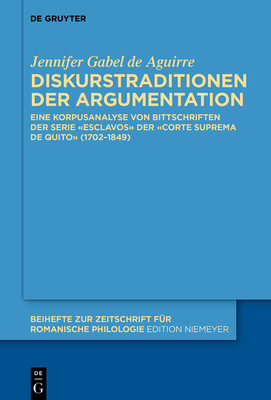 Diskurstraditionen Der Argumentation: Eine Korpusanalyse Von Bittschriften Der Serie Esclavos Der Corte Suprema de Quito (1702-1849) - Gabel De Aguirre, Jennifer
