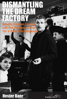 Dismantling the Dream Factory: Gender, German Cinema, and the Postwar Quest for a New Film Language - Baer, Hester