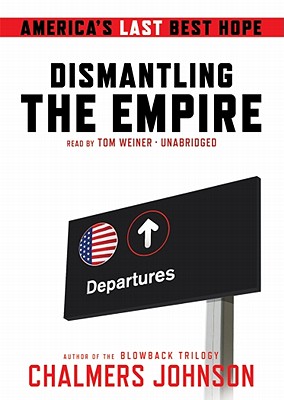 Dismantling the Empire: America's Last Best Hope - Johnson, Chalmers, and Weiner, Tom (Read by)