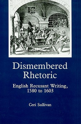 Dismembered Rhetoric: English Recusant Writing, 1580 to 1603 - Sullivan, Ceri