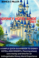 Disney Hotel Guide2023: A SIMPLE QUICK GUIDEBOOK TO DISNEY HOTELs AND RESORTs: Planning ahead, save money and time for an Unforgettable Disney World Experience