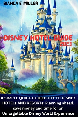 Disney Hotel Guide2023: A SIMPLE QUICK GUIDEBOOK TO DISNEY HOTELs AND RESORTs: Planning ahead, save money and time for an Unforgettable Disney World Experience - Samuel, D, and Miller, Bianca E