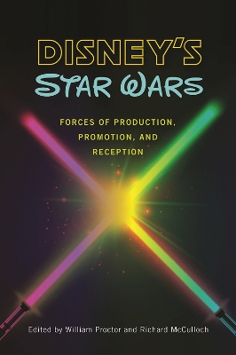 Disney's Star Wars: Forces of Production, Promotion, and Reception - Proctor, William (Editor), and McCulloch, Richard (Editor)