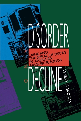 Disorder and Decline: Crime and the Spiral of Decay in American Neighborhoods - Skogan, Wesley G