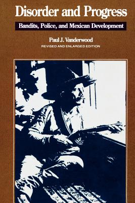 Disorder and Progress: Bandits, Police, and Mexican Development - Vanderwood, Paul J