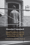 Disorder Contained: Mental Breakdown and the Modern Prison in England and Ireland, 1840 - 1900