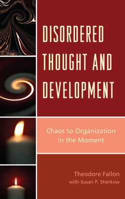 Disordered Thought and Development: Chaos to Organization in the Moment - Fallon, Theodore, and Sherkow, Susan P