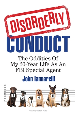 Disorderly Conduct: The Oddities Of My 20-Year Life As An FBI Special Agent - Parks, Joey Robert, and Iannarelli, John