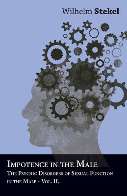 Disorders of the Instincts and the Emotions - The Psychic Disorders of Sexual Functions in the Male - Vol II - Stekel, Wilhelm, Professor, MD