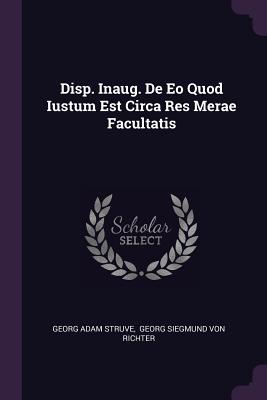 Disp. Inaug. De Eo Quod Iustum Est Circa Res Merae Facultatis - Struve, Georg Adam, and Georg Siegmund Von Richter (Creator)