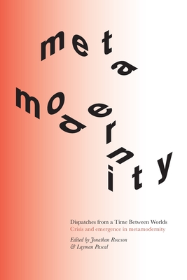 Dispatches from a Time Between Worlds: Crisis and emergence in metamodernity - Rowson, Jonathan, and Pascal, Layman, and Andersen, Lene Rachel (Contributions by)