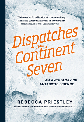 Dispatches From Continent Seven: An Anthology Of Antarctic Science - Priestley, Rebecca