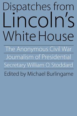 Dispatches from Lincoln's White House - Stoddard, William O, and Burlingame, Michael (Editor)