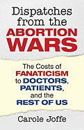 Dispatches from the Abortion Wars: The Costs of Fanaticism to Doctors, Patients, and the Rest of Us