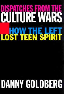 Dispatches from the Culture Wars: How the Left Lost Teen Spirit - Goldberg, Danny