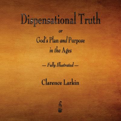 Dispensational Truth or God's Plan and Purpose in the Ages - Fully Illustrated - Larkin, Clarence