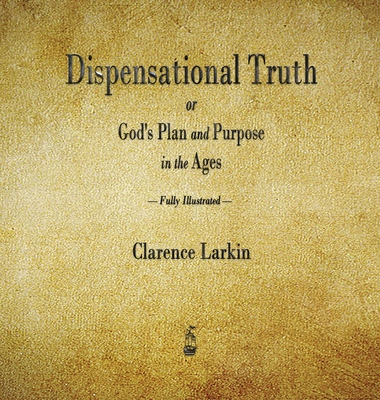Dispensational Truth or God's Plan and Purpose in the Ages - Larkin, Clarence