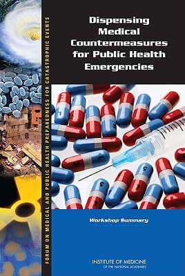 Dispensing Medical Countermeasures for Public Health Emergencies: Workshop Summary - Institute of Medicine, and Board on Health Sciences Policy, and Forum on Medical and Public Health Preparedness for...