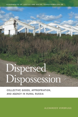 Dispersed Dispossession: Collective Goods, Appropriation, and Agency in Rural Russia - Vorbrugg, Alexander