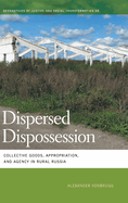 Dispersed Dispossession: Collective Goods, Appropriation, and Agency in Rural Russia