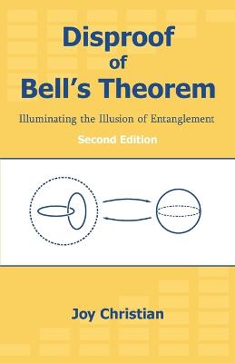 Disproof of Bell's Theorem: Illuminating the Illusion of Entanglement, Second Edition - Christian, Joy