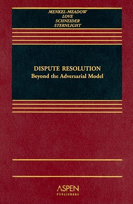 Dispute Resolution: Beyond the Adversary Model - Menkel-Meadow, Carrie J, and Love, Lela Porter, and Schneider, Andrea Kupfer