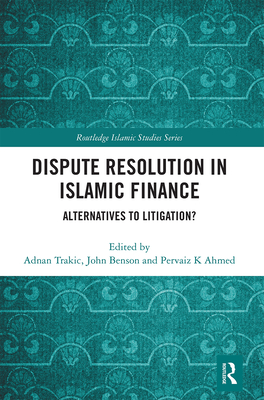 Dispute Resolution in Islamic Finance: Alternatives to Litigation? - Trakic, Adnan (Editor), and Benson, John (Editor), and Ahmed, Pervaiz K (Editor)