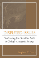 Disputed Issues: Contending for Christian Faith in Today's Academic Setting