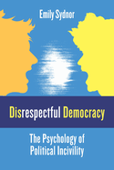Disrespectful Democracy: The Psychology of Political Incivility
