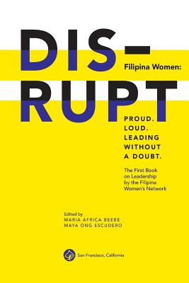 DISRUPT. Filipina Women: Proud. Loud. Leading Without A Doubt.: The First Book on Leadership by the Filipina Women's Network - Nicolas-Lewis, Loida (Contributions by), and Raguindin, Shirley S (Contributions by), and Aguas, Nina (Contributions by)