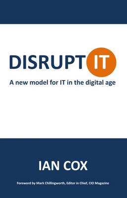 Disrupt IT: A New Model for IT in the Digital Age - Cox, Ian