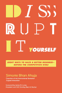 Disrupt-It-Yourself: Eight Ways to Hack a Better Business-Before the Competition Does