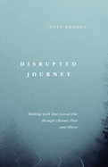 Disrupted Journey: Walking with Your Loved One Through Chronic Pain and Illness