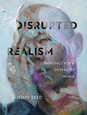Disrupted Realism: Paintings for a Distracted World - Stanek, Katherine (Foreword by), and Seed, John