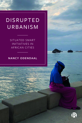 Disrupted Urbanism: Situated Smart Initiatives in African Cities - Odendaal, Nancy