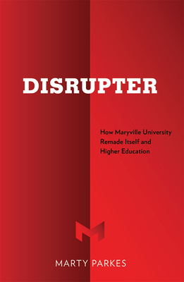 Disrupter: How Maryville University Remade Itself and Higher Education - Parkes, Marty